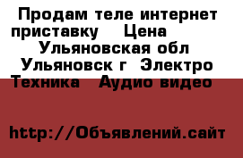 Продам теле-интернет приставку. › Цена ­ 7 000 - Ульяновская обл., Ульяновск г. Электро-Техника » Аудио-видео   